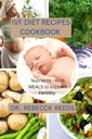 IVF DIET RECIPES COOKBOOK: Nutrients- Rich meals to support fertility
