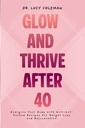Glow & Thrive After 40. Energize Your Body with Nutrient-Packed Recipes for Weight Loss and Rejuvenation